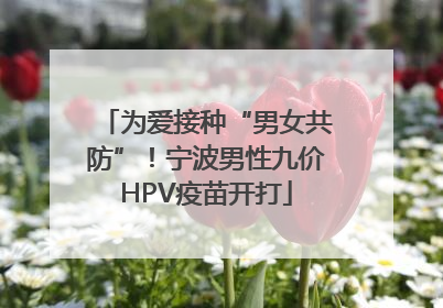 为爱接种“男女共防”！宁波男性九价HPV疫苗开打
