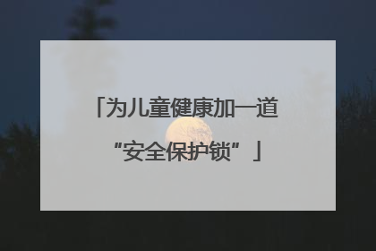 为儿童健康加一道“安全保护锁”