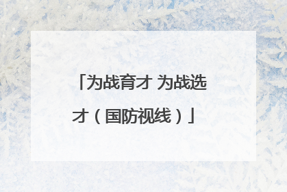 为战育才 为战选才（国防视线）