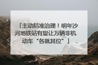 主动精准治理！明年沙河地铁站有望让万辆非机动车“各就其位”