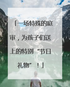 一场特殊的庭审，为孩子们送上的特别“节日礼物”！