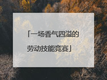 一场香气四溢的劳动技能竞赛