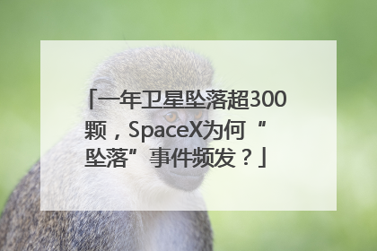 一年卫星坠落超300颗，SpaceX为何“坠落”事件频发？