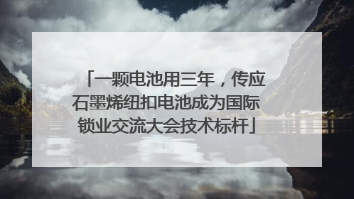 一颗电池用三年，传应石墨烯纽扣电池成为国际锁业交流大会技术标杆
