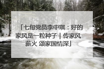 七旬党员李中琪：好的家风是一粒种子｜传家风薪火 颂家国情深