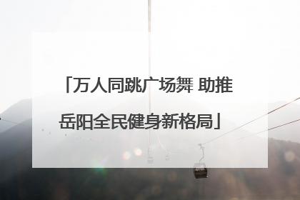 万人同跳广场舞 助推岳阳全民健身新格局