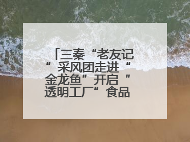 三秦“老友记”采风团走进“金龙鱼”开启“透明工厂”食品安全探索之旅