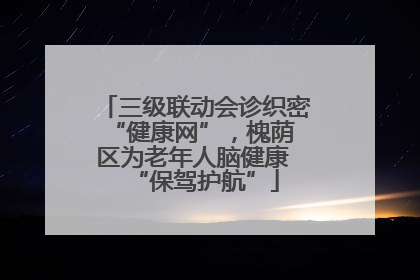 三级联动会诊织密 “健康网”，槐荫区为老年人脑健康 “保驾护航”