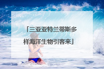三亚亚特兰蒂斯多样海洋生物引客来