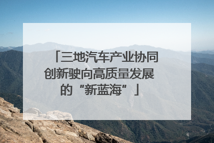 三地汽车产业协同创新驶向高质量发展的“新蓝海”