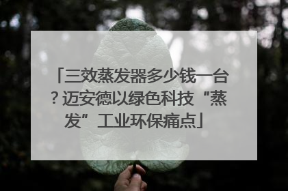 三效蒸发器多少钱一台？迈安德以绿色科技“蒸发”工业环保痛点