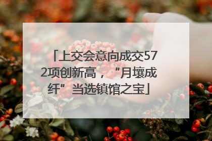 上交会意向成交572项创新高，“月壤成纤”当选镇馆之宝