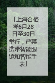 上海合格考6月28日至30日举行，严禁携带智能眼镜和智能手表