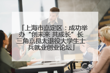 上海市嘉定区：成功举办“创未来 共成长”长三角嘉昆太退役大学生士兵就业创业论坛