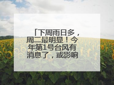 下周雨日多，周二最明显！今年第1号台风有消息了，或影响上海，中央气象台连发六预警