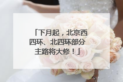 下月起，北京西四环、北四环部分主路将大修！
