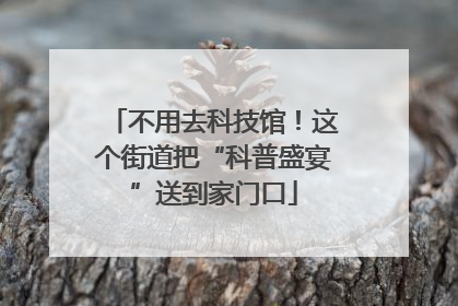 不用去科技馆！这个街道把“科普盛宴”送到家门口