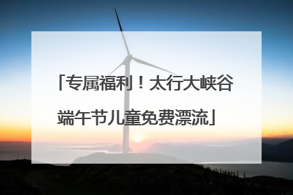专属福利！太行大峡谷端午节儿童免费漂流