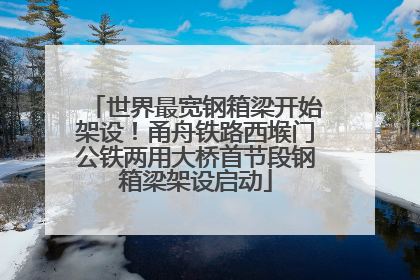 世界最宽钢箱梁开始架设！甬舟铁路西堠门公铁两用大桥首节段钢箱梁架设启动