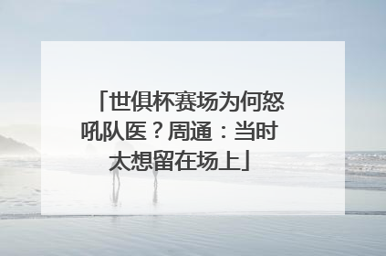世俱杯赛场为何怒吼队医？周通：当时太想留在场上
