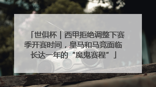 世俱杯｜西甲拒绝调整下赛季开赛时间，皇马和马竞面临长达一年的“魔鬼赛程”