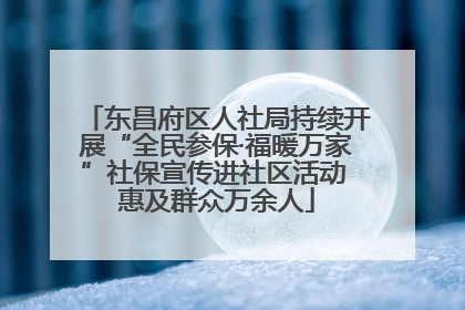 东昌府区人社局持续开展“全民参保·福暖万家”社保宣传进社区活动 惠及群众万余人