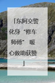 东阿交警化身“修车师傅” 暖心救助获赞
