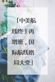 中美航线终于再增班，国际航线格局大变