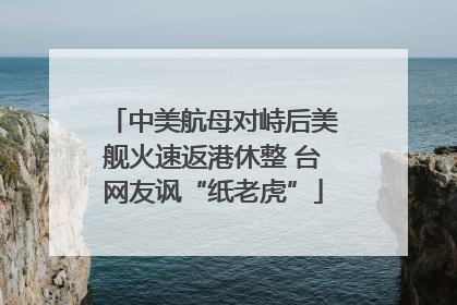 中美航母对峙后美舰火速返港休整 台网友讽“纸老虎”