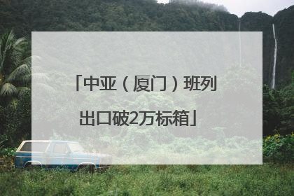 中亚（厦门）班列出口破2万标箱