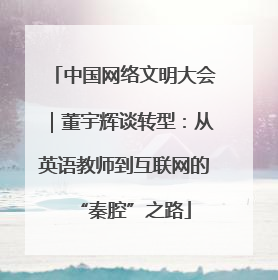 中国网络文明大会｜董宇辉谈转型：从英语教师到互联网的“秦腔”之路
