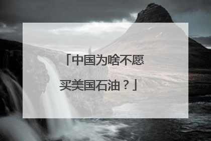 中国为啥不愿买美国石油？