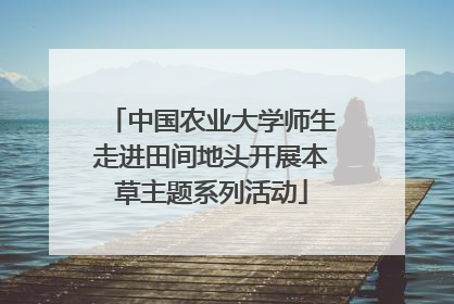 中国农业大学师生走进田间地头开展本草主题系列活动