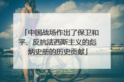 中国战场作出了保卫和平、反抗法西斯主义的彪炳史册的历史贡献