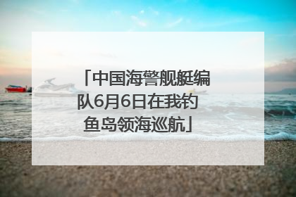 中国海警舰艇编队6月6日在我钓鱼岛领海巡航