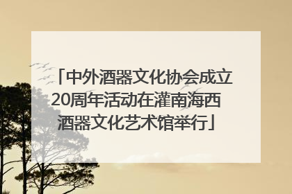 中外酒器文化协会成立20周年活动在灌南海西酒器文化艺术馆举行
