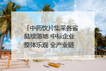 中药饮片集采各省陆续落地 中标企业整体乐观 全产业链洗牌已开始｜传真