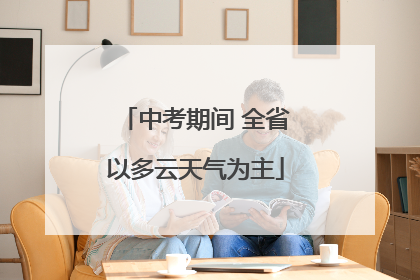 中考期间 全省以多云天气为主