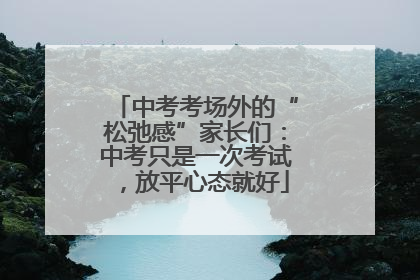 中考考场外的“松弛感”家长们：中考只是一次考试，放平心态就好