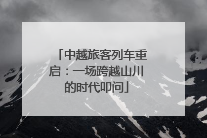 中越旅客列车重启：一场跨越山川的时代叩问