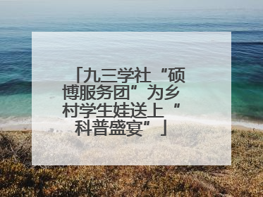 九三学社“硕博服务团”为乡村学生娃送上“科普盛宴”