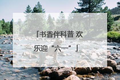 书香伴科普 欢乐迎“六一”