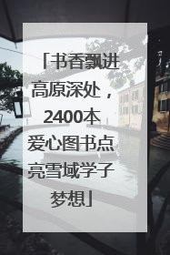 书香飘进高原深处，2400本爱心图书点亮雪域学子梦想