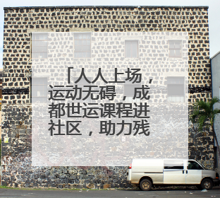 人人上场，运动无碍，成都世运课程进社区，助力残疾人体育“追光”