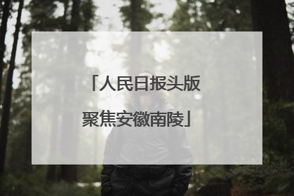 人民日报头版聚焦安徽南陵