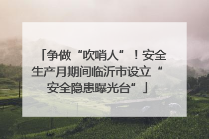 争做“吹哨人”！安全生产月期间临沂市设立“安全隐患曝光台”