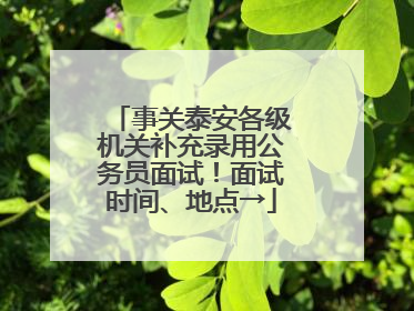 事关泰安各级机关补充录用公务员面试！面试时间、地点→