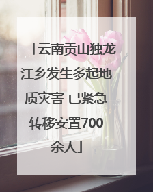 云南贡山独龙江乡发生多起地质灾害 已紧急转移安置700余人