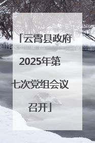 云霄县政府2025年第七次党组会议召开