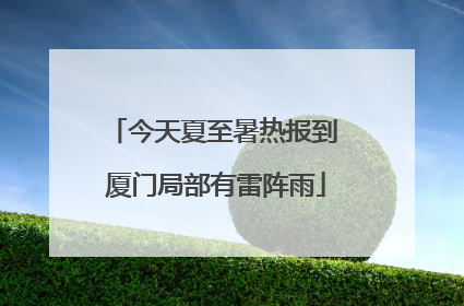 今天夏至暑热报到 厦门局部有雷阵雨